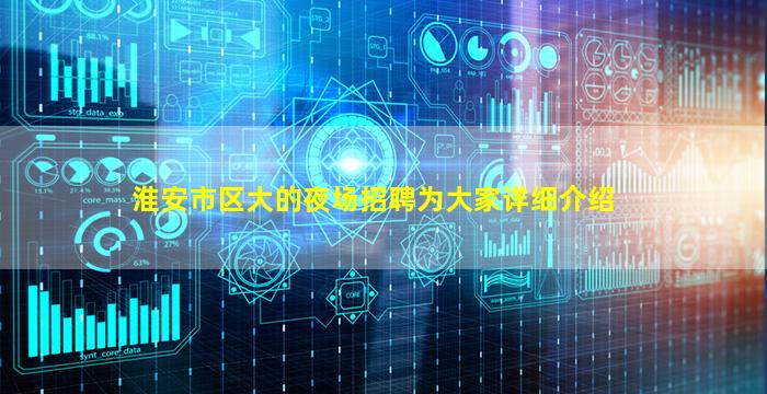 淮安市区大的夜场招聘为大家详细介绍